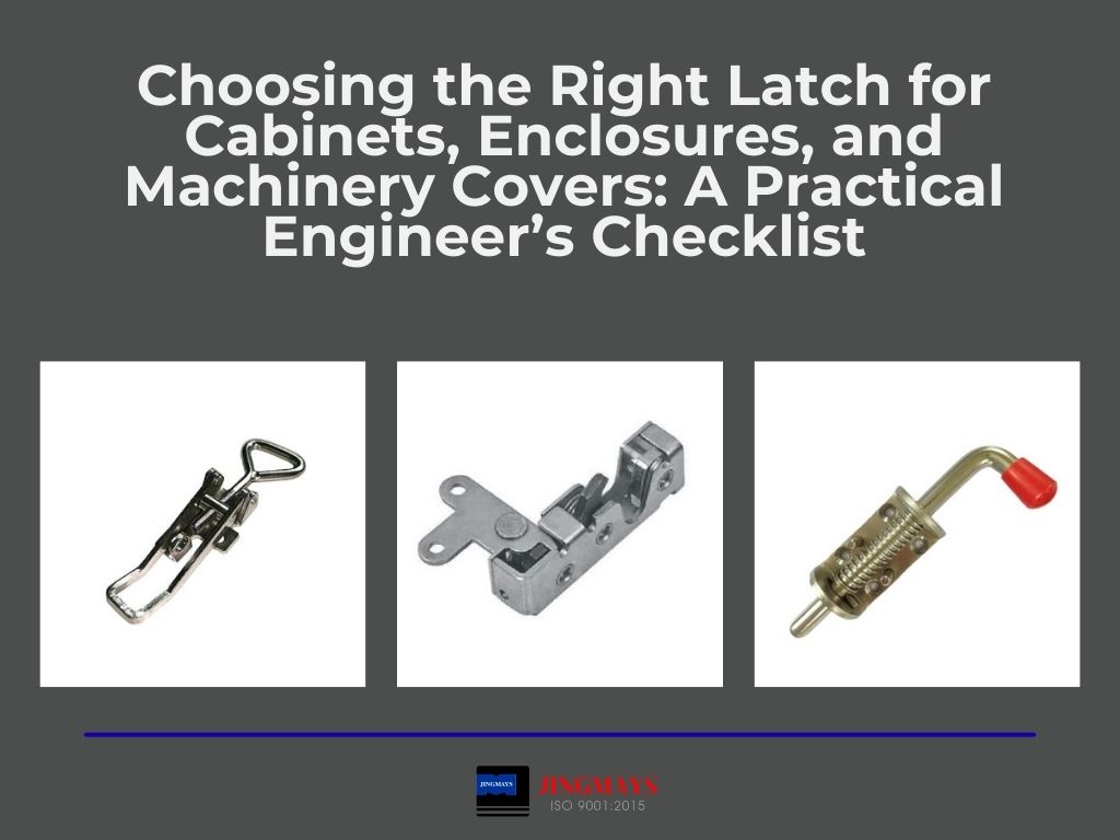Choosing the Right Latch for Cabinets, Enclosures, and Machinery Covers: A Practical Engineer’s Checklist